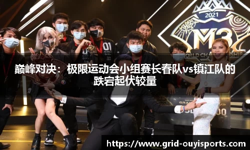 巅峰对决：极限运动会小组赛长春队vs镇江队的跌宕起伏较量