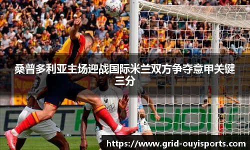 桑普多利亚主场迎战国际米兰双方争夺意甲关键三分