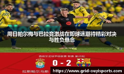 周日帕尔梅与巴拉竞激战在即球迷期待精彩对决与胜负悬念