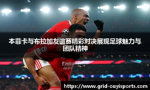 本菲卡与布拉加友谊赛精彩对决展现足球魅力与团队精神